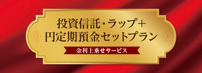 投資信託・ラップ+円定期預金セットプラン(金利上乗せサービス)